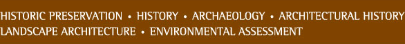Historic Preservation - History - Archaeology - Architectural History - Landscape Architecture - Environmental Assessment